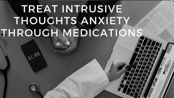 HOW TO TREAT INTRUSIVE THOUGHTS ANXIETY THROUGH MEDICATIONS